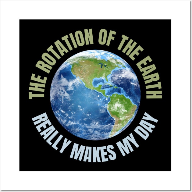 The Rotation Of The Earth Really Makes My Day Wall Art by HROC Gear & Apparel